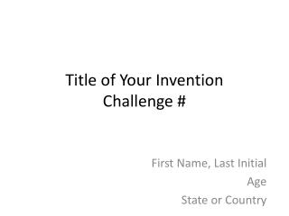 Title of Your Invention Challenge #