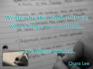 Written by the hand of those who change our outlook… … are these quotes.