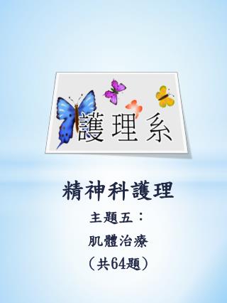 精神科護理 主題五： 肌體治療 ( 共 64 題 )