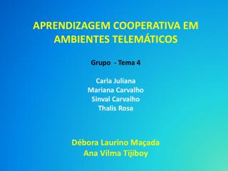 APRENDIZAGEM COOPERATIVA EM AMBIENTES TELEMÁTICOS Grupo - Tema 4 Carla Juliana Mariana Carvalho