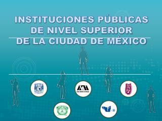 INSTITUCIONES PÚBLICAS DE NIVEL SUPERIOR DE LA CIUDAD DE MÉXICO