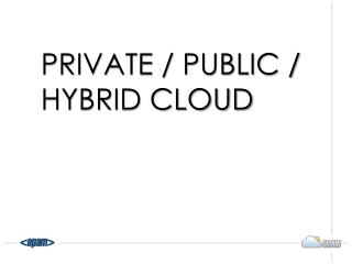 Private / public / hybrid cloud