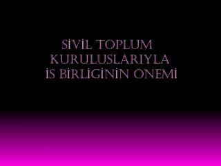 SİVİL TOPLUM KuruluSLARIYLA İs BİRLİGİNİN ÖNEMİ