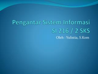 Pengantar Sistem Informasi SI 216 / 2 SKS