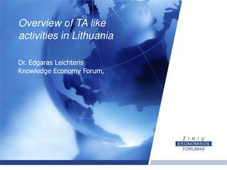 Overview of TA like a ctivities in Lithuania Dr. Edgaras Leichteris Knowledge Economy Forum,