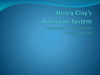 Henry Clay’s American System Nationalism v. Sectionalism American System