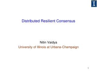 Distributed Resilient Consensus Nitin Vaidya University of Illinois at Urbana-Champaign