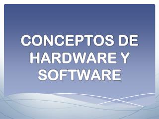 CONCEPTOS DE HARDWARE Y SOFTWARE