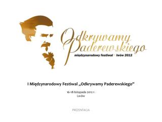 I Międzynarodowy Festiwal „Odkrywamy Paderewskiego” 16-18 listopada 2012 r. L wów P REZENTACJA