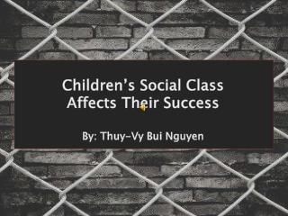 Children’s Social Class Affects Their Success By: Thuy-Vy Bui Nguyen