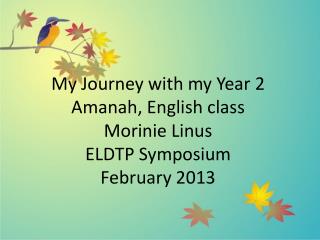 My Journey with my Year 2 Amanah , English class Morinie Linus ELDTP Symposium February 2013