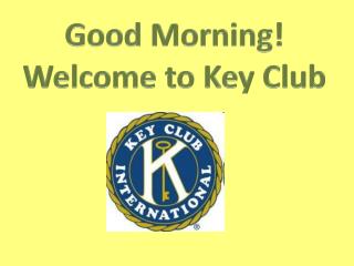 Good Morning! Welcome to Key Club