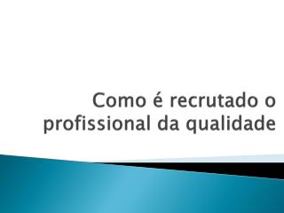 Como é recrutado o profissional da qualidade