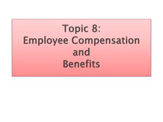 Topic 8: Employee Compensation and Benefits