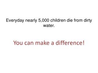 Everyday nearly 5,000 children die from dirty water. You can make a difference!