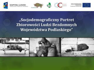 „ Socjodemograficzny Portret Zbiorowości Ludzi Bezdomnych Województwa Podlaskiego”