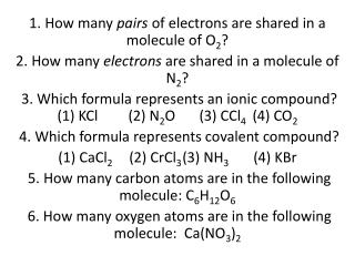 1. How many pairs of electrons are shared in a molecule of O 2 ?