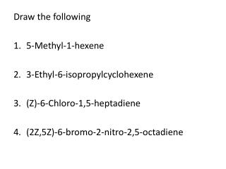 Draw the following 5-Methyl-1-hexene 3-Ethyl-6-isopropylcyclohexene (Z)-6-Chloro-1,5-heptadiene