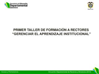 PRIMER TALLER DE FORMACIÓN A RECTORES “GERENCIAR EL APRENDIZAJE INSTITUCIONAL”