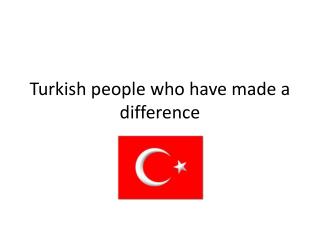 Turkish people who have made a difference