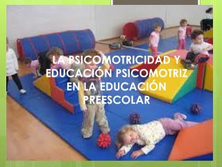 LA PSICOMOTRICIDAD Y EDUCACIÓN PSICOMOTRIZ EN LA EDUCACIÓN PREESCOLAR