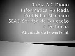 Rúbia A.C Diogo Informática Aplicada Prof.Nilzo Machado SEAD-Serviço de Educação a Distancia