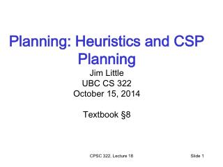 Planning: Heuristics and CSP Planning Jim Little UBC CS 322 October 15, 2014 Textbook § 8