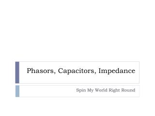 Phasors , Capacitors, Impedance