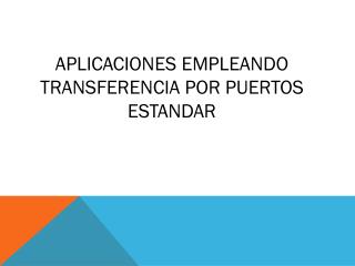 APLICACIONES EMPLEANDO TRANSFERENCIA POR PUERTOS ESTANDAR