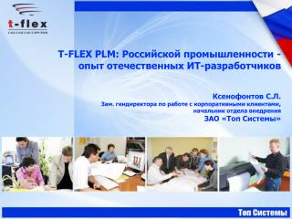 T-FLEX PLM: Российской промышленности - опыт отечественных ИТ-разработчиков Ксенофонтов С.Л .