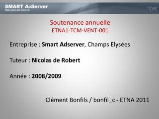 Entreprise : Smart Adserver , Champs Elysées Tuteur : Nicolas de Robert Année : 2008/2009