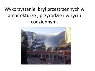 Wykorzystanie brył przestrzennych w architekturze , przyrodzie i w życiu codziennym.