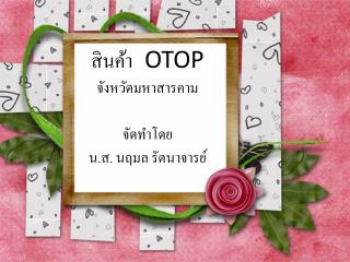 สินค้า OTOP จังหวัด มหาสารคาม จัดทำโดย น.ส. นฤมล รัตนาจารย์