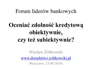 Forum liderów bankowych Oceniać zdolność kredytową obiektywnie, czy też subiektywnie?