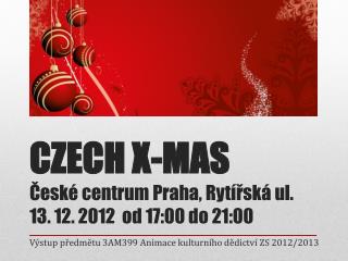 CZECH X-MAS České centrum Praha, Rytířská ul. 13. 12. 2012 od 17:00 do 21:00