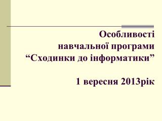 Особливості навчальної програми “Сходинки до інформатики” 1 вересня 2013рік