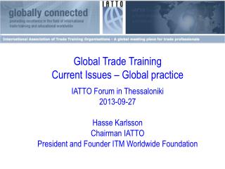 Global Trade Training Current Issues – Global practice IATTO Forum in Thessaloniki 2013-09- 27