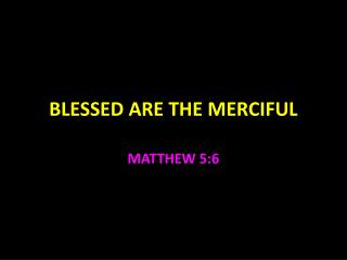 BLESSED ARE THE MERCIFUL
