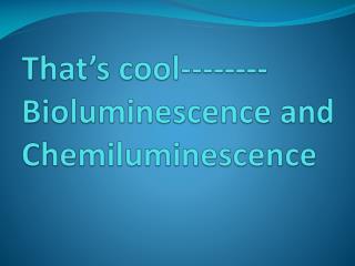 That’s cool-------- Bioluminescence and Chemiluminescence