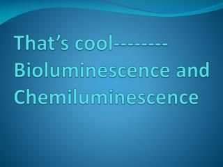 That’s cool-------- Bioluminescence and Chemiluminescence