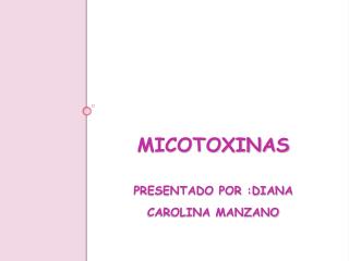 MICOTOXINAS PRESENTADO POR :DIANA CAROLINA MANZANO