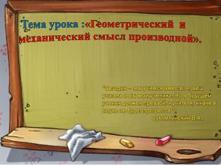 Тема урока : «Геометрический и механический смысл производной».