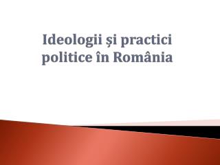 Ideologii și practici politice în România