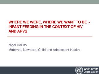 Where we were, where we want to be - infant feeding in the context of HIV and ARVs