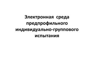 Электронная среда предпрофильного индивидуально-группового испытания