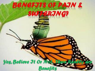 Benefits of pain &amp; suffering?
