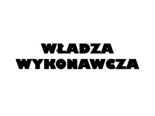 WŁADZA WYKONAWCZA