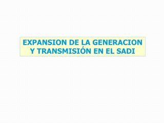 EXPANSION DE LA GENERACION Y TRANSMISIÓN EN EL SADI