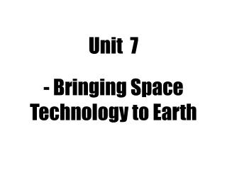 Unit 7 - Bringing Space Technology to Earth
