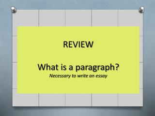 REVIEW What is a paragraph? Necessary to write an essay